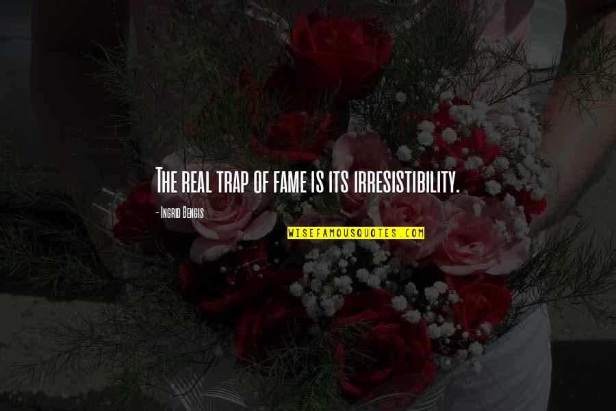 Ingrid's Quotes By Ingrid Bengis: The real trap of fame is its irresistibility. Ingrid's Quotes By Ingrid Bengis: The real trap of fame is its irresistibility.