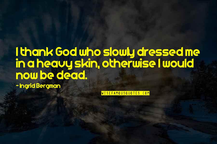 Ingrid's Quotes By Ingrid Bergman: I thank God who slowly dressed me in