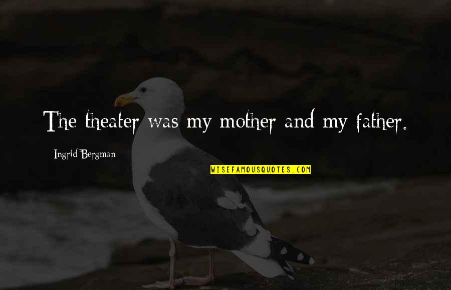 Ingrid's Quotes By Ingrid Bergman: The theater was my mother and my father. Ingrid's Quotes By Ingrid Bergman: The theater was my mother and my father.