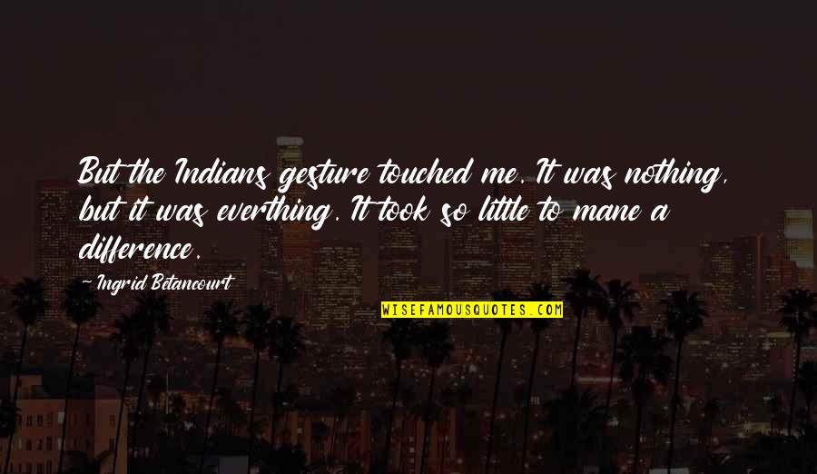 Ingrid's Quotes By Ingrid Betancourt: But the Indians gesture touched me. It was Ingrid's Quotes By Ingrid Betancourt: But the Indians gesture touched me. It was