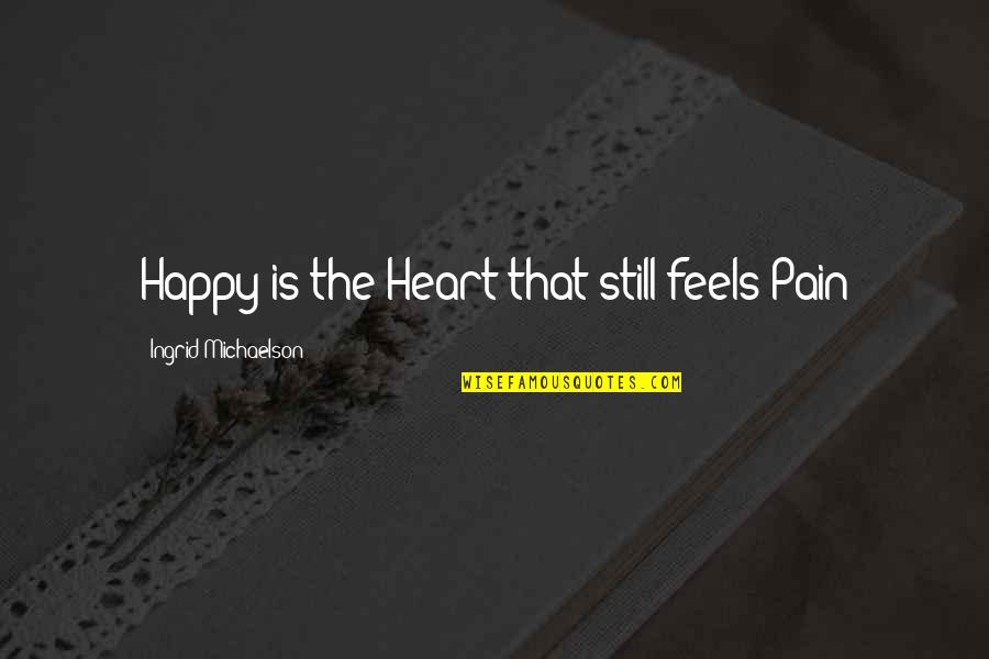 Ingrid's Quotes By Ingrid Michaelson: Happy is the Heart that still feels Pain
