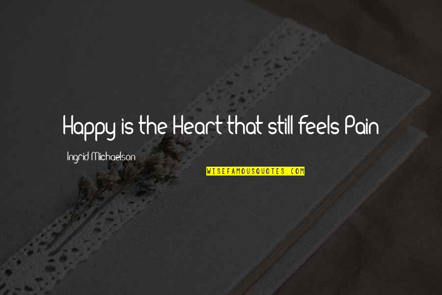 Ingrid's Quotes By Ingrid Michaelson: Happy is the Heart that still feels Pain Ingrid's Quotes By Ingrid Michaelson: Happy is the Heart that still feels Pain