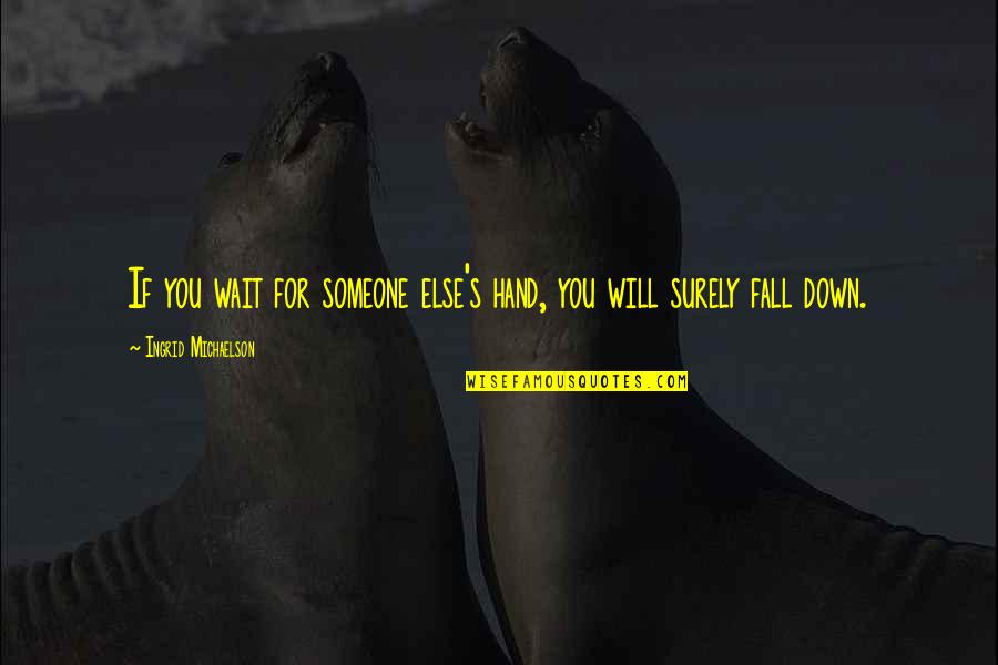 Ingrid's Quotes By Ingrid Michaelson: If you wait for someone else's hand, you Ingrid's Quotes By Ingrid Michaelson: If you wait for someone else's hand, you