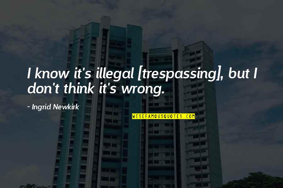 Ingrid's Quotes By Ingrid Newkirk: I know it's illegal [trespassing], but I don't