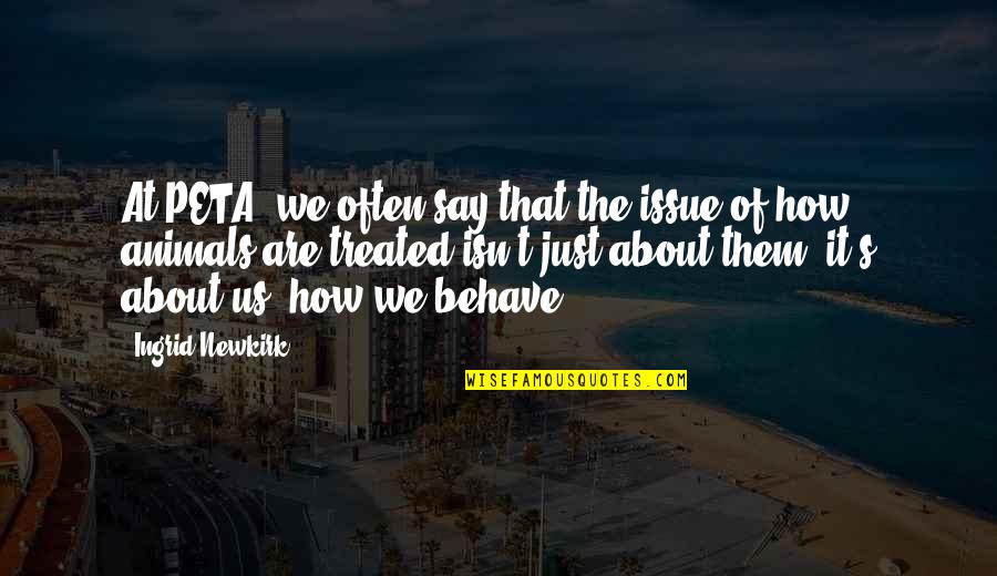 Ingrid's Quotes By Ingrid Newkirk: At PETA, we often say that the issue Ingrid's Quotes By Ingrid Newkirk: At PETA, we often say that the issue