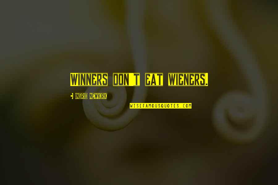 Ingrid's Quotes By Ingrid Newkirk: Winners don't eat wieners. Ingrid's Quotes By Ingrid Newkirk: Winners don't eat wieners.
