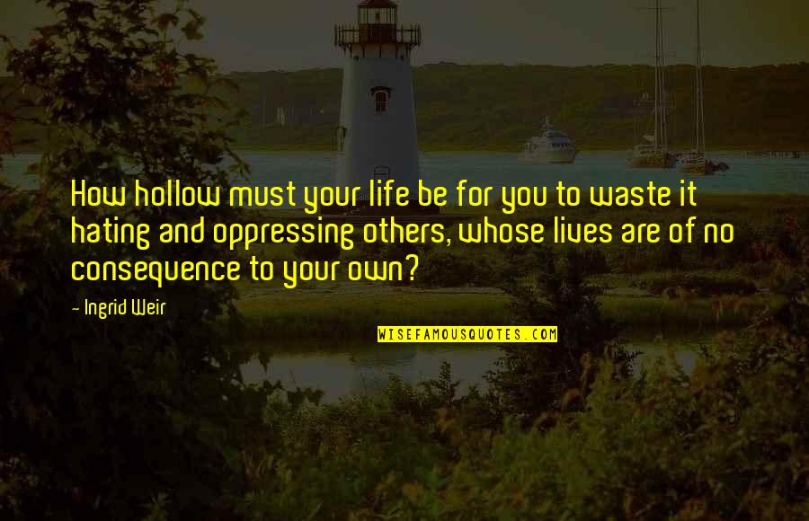 Ingrid's Quotes By Ingrid Weir: How hollow must your life be for you