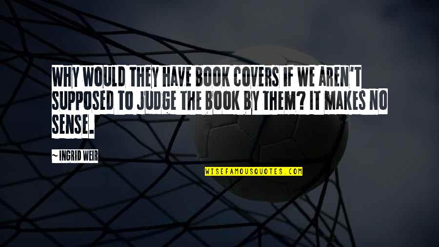 Ingrid's Quotes By Ingrid Weir: Why would they have book covers if we Ingrid's Quotes By Ingrid Weir: Why would they have book covers if we