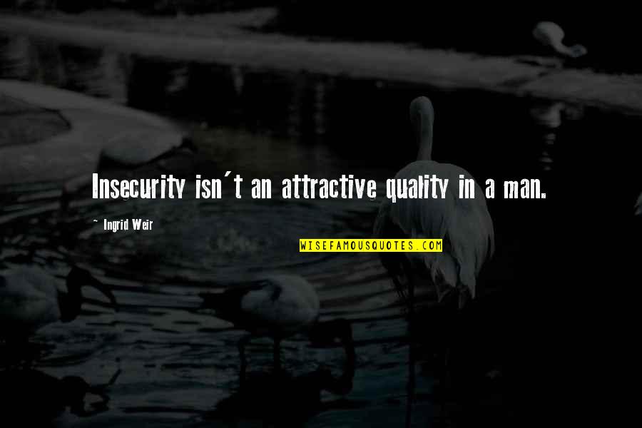 Ingrid's Quotes By Ingrid Weir: Insecurity isn't an attractive quality in a man. Ingrid's Quotes By Ingrid Weir: Insecurity isn't an attractive quality in a man.