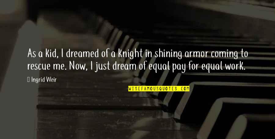 Ingrid's Quotes By Ingrid Weir: As a kid, I dreamed of a knight Ingrid's Quotes By Ingrid Weir: As a kid, I dreamed of a knight