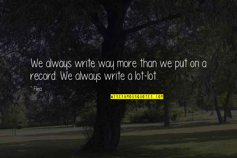 Ingrijpend Quotes By Flea: We always write way more than we put