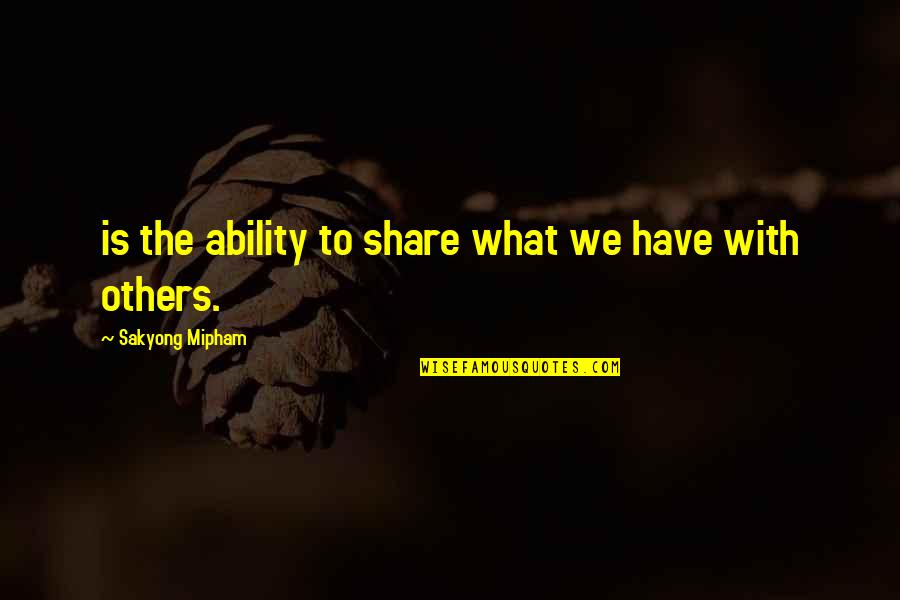 Ingrijpend Quotes By Sakyong Mipham: is the ability to share what we have