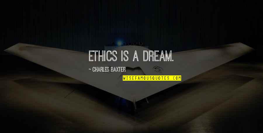 Ingrown Quotes By Charles Baxter: Ethics is a dream.