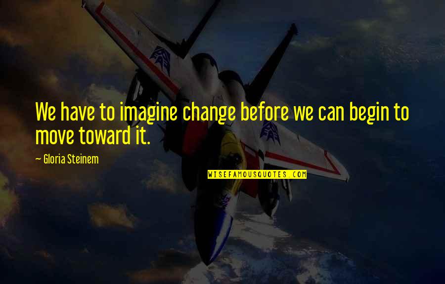 Ingsa Quotes By Gloria Steinem: We have to imagine change before we can Ingsa Quotes By Gloria Steinem: We have to imagine change before we can
