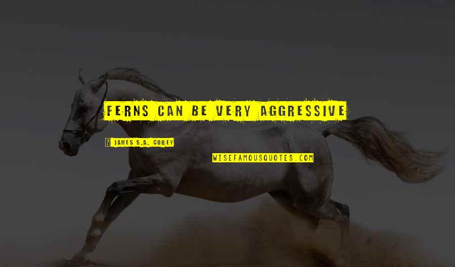 Ingsa Quotes By James S.A. Corey: Ferns can be very aggressive Ingsa Quotes By James S.A. Corey: Ferns can be very aggressive