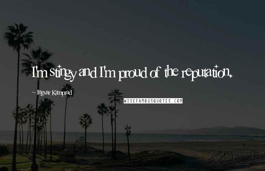 Ingvar Kamprad quotes: I'm stingy and I'm proud of the reputation.
