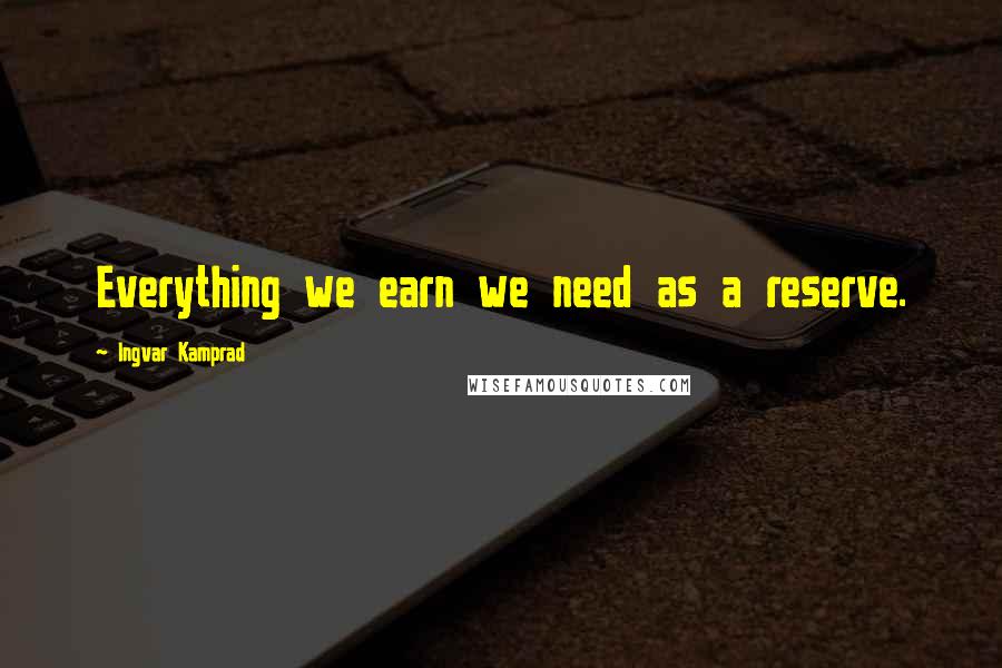 Ingvar Kamprad quotes: Everything we earn we need as a reserve.