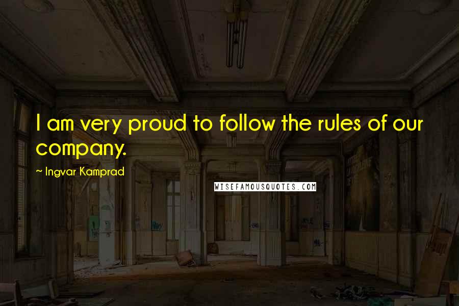 Ingvar Kamprad quotes: I am very proud to follow the rules of our company.