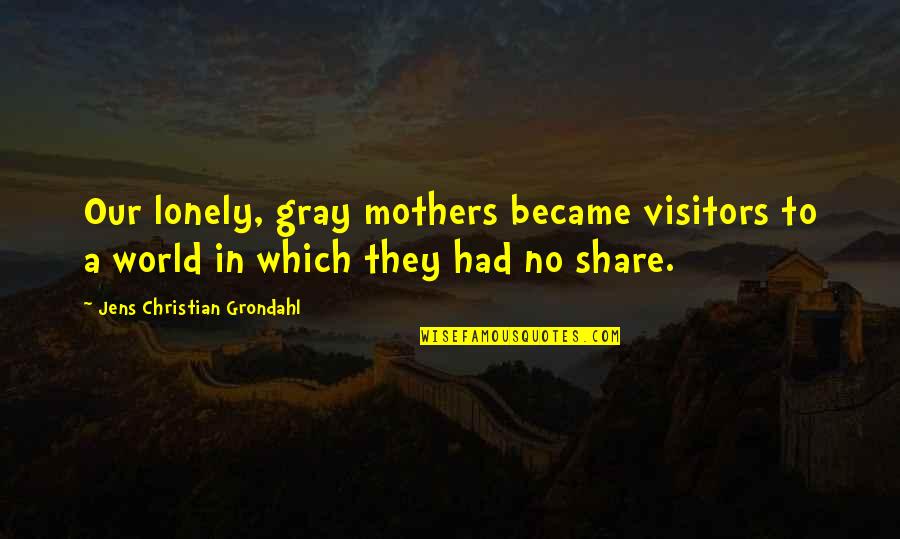 Ingvild Lane Quotes By Jens Christian Grondahl: Our lonely, gray mothers became visitors to a Ingvild Lane Quotes By Jens Christian Grondahl: Our lonely, gray mothers became visitors to a