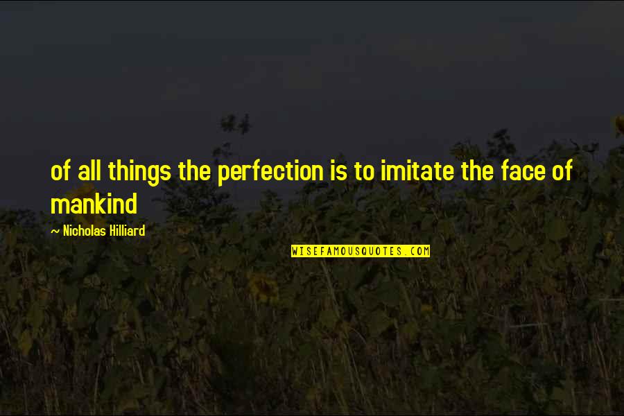 Ingwer Quotes By Nicholas Hilliard: of all things the perfection is to imitate Ingwer Quotes By Nicholas Hilliard: of all things the perfection is to imitate
