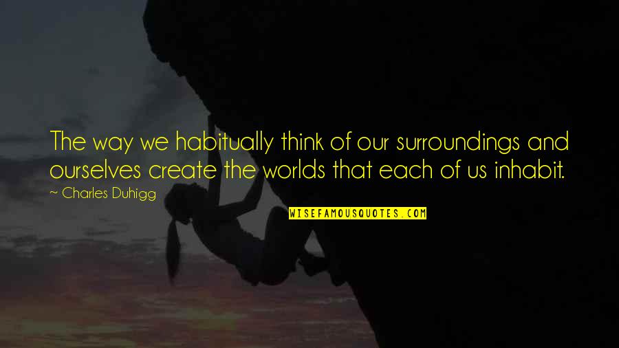 Inhabit Quotes By Charles Duhigg: The way we habitually think of our surroundings