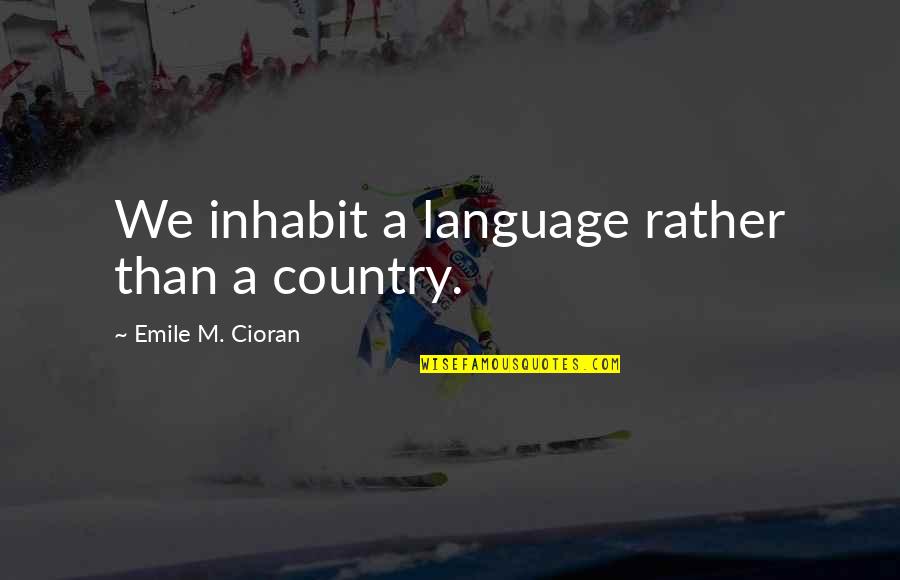 Inhabit Quotes By Emile M. Cioran: We inhabit a language rather than a country.