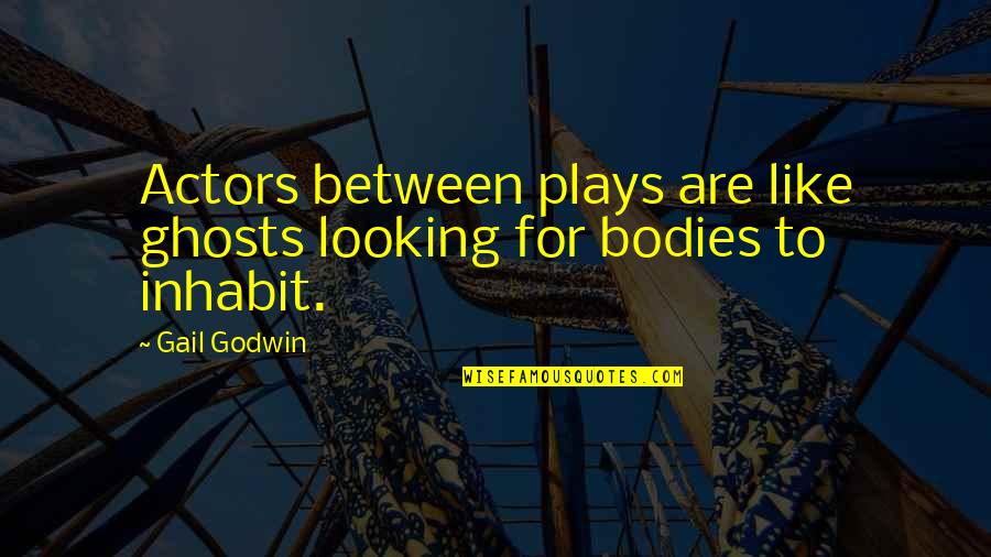 Inhabit Quotes By Gail Godwin: Actors between plays are like ghosts looking for