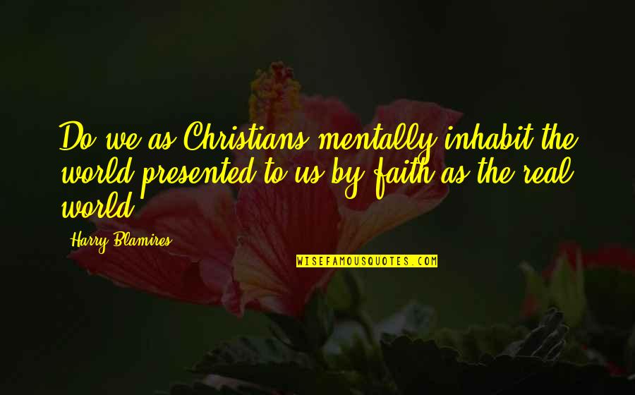 Inhabit Quotes By Harry Blamires: Do we as Christians mentally inhabit the world