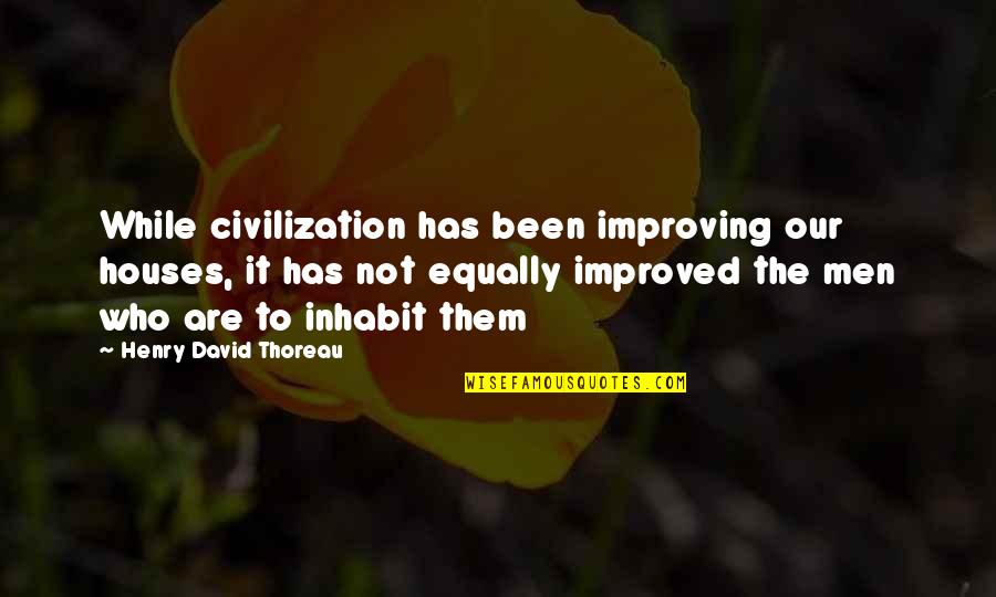 Inhabit Quotes By Henry David Thoreau: While civilization has been improving our houses, it