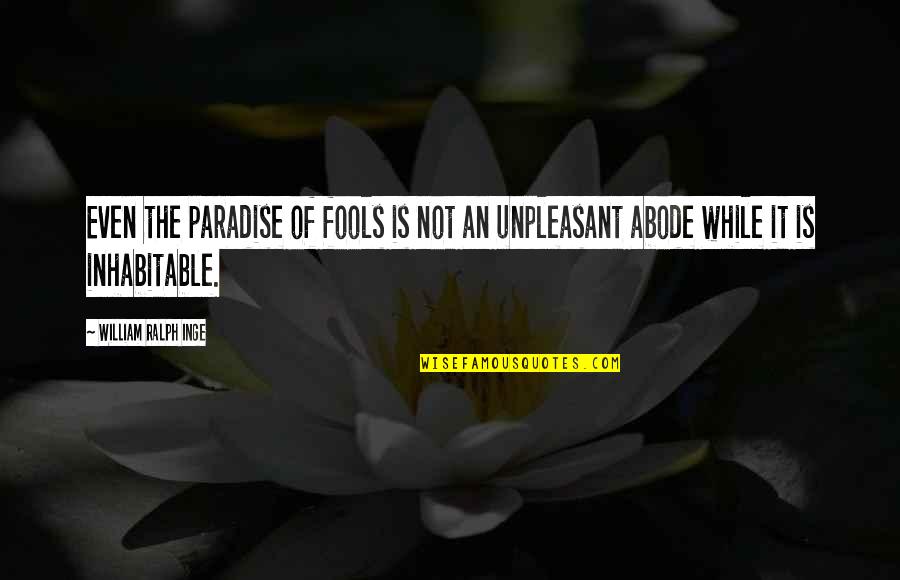 Inhabitable Quotes By William Ralph Inge: Even the paradise of fools is not an