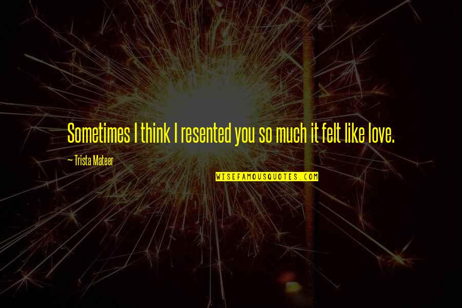 Inhabitance Quotes By Trista Mateer: Sometimes I think I resented you so much