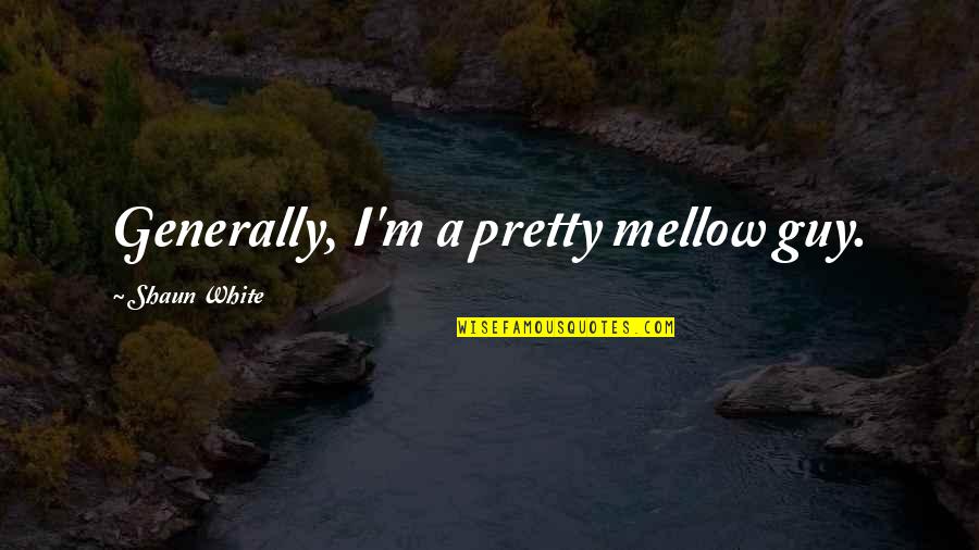 Inhabitate Quotes By Shaun White: Generally, I'm a pretty mellow guy.