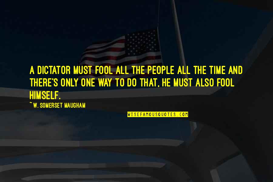 Inhabitate Quotes By W. Somerset Maugham: A dictator must fool all the people all
