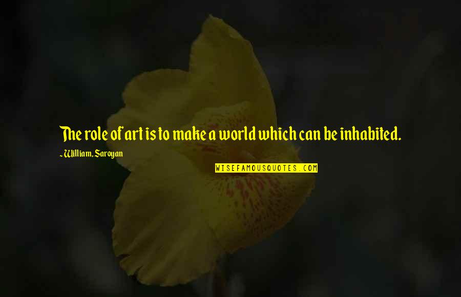 Inhabited Quotes By William, Saroyan: The role of art is to make a Inhabited Quotes By William, Saroyan: The role of art is to make a