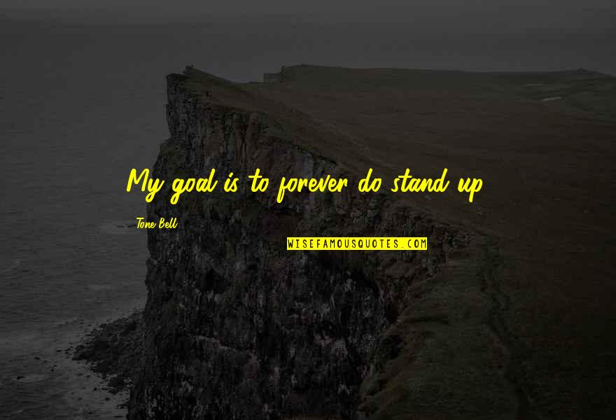 Inhabiter Quotes By Tone Bell: My goal is to forever do stand up.