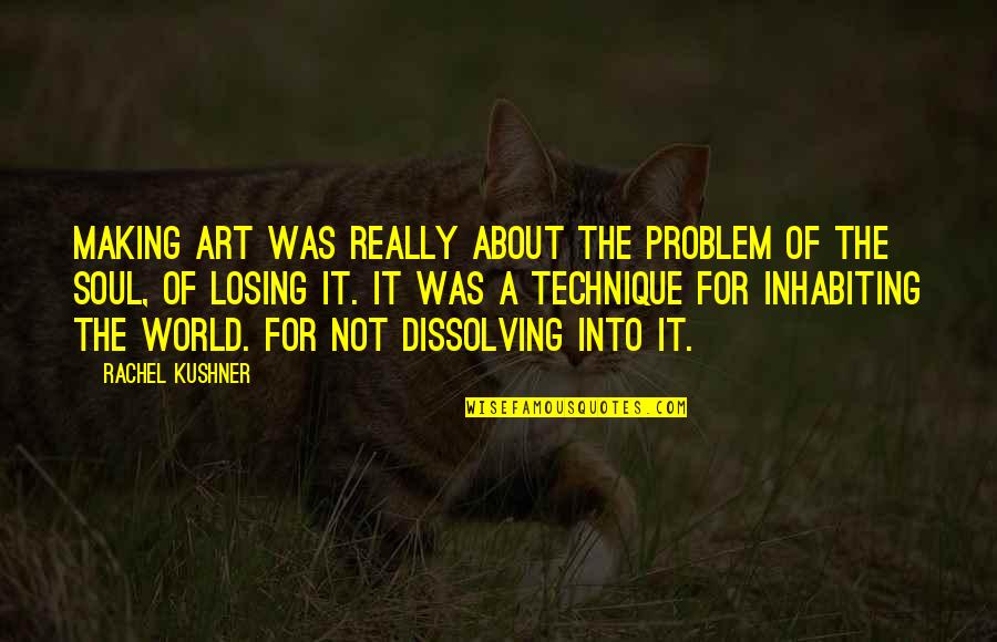 Inhabiting Quotes By Rachel Kushner: Making art was really about the problem of