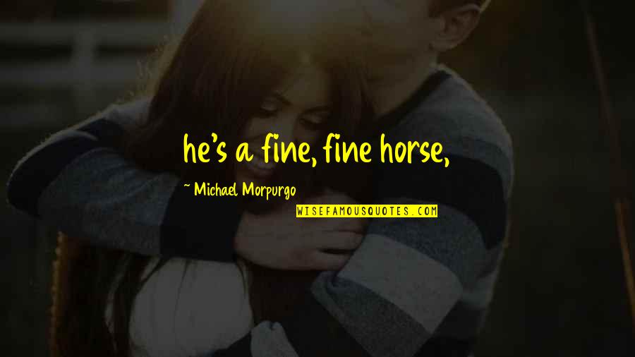 Inhabitions Quotes By Michael Morpurgo: he's a fine, fine horse,