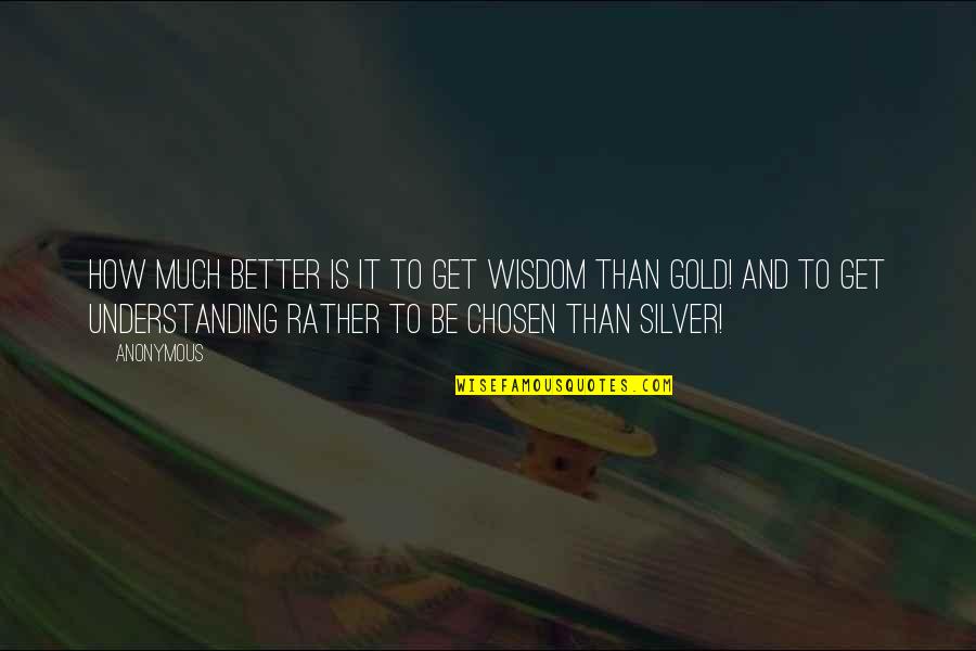 Inhabits Quotes By Anonymous: How much better is it to get wisdom Inhabits Quotes By Anonymous: How much better is it to get wisdom
