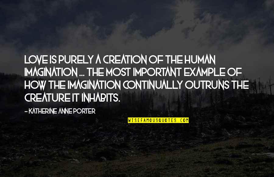 Inhabits Quotes By Katherine Anne Porter: Love is purely a creation of the human Inhabits Quotes By Katherine Anne Porter: Love is purely a creation of the human