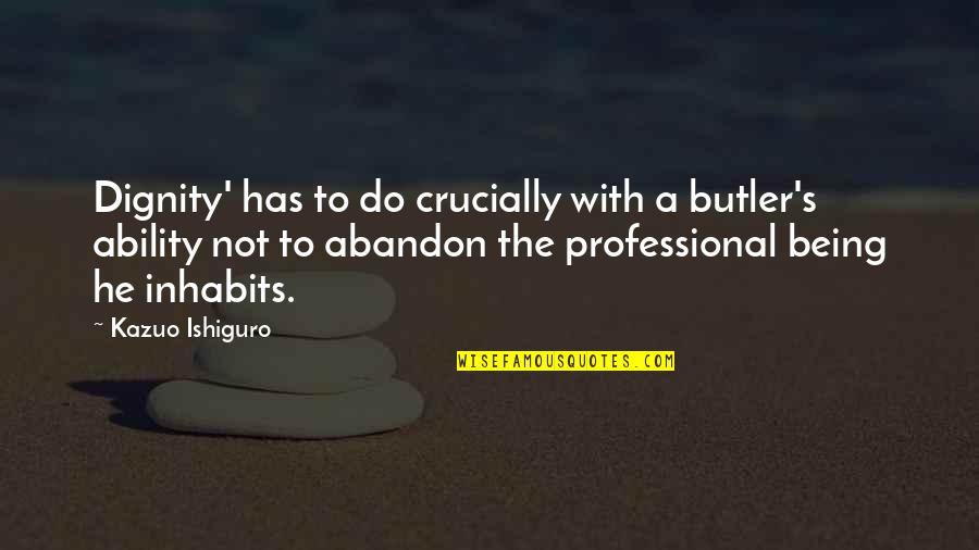 Inhabits Quotes By Kazuo Ishiguro: Dignity' has to do crucially with a butler's Inhabits Quotes By Kazuo Ishiguro: Dignity' has to do crucially with a butler's