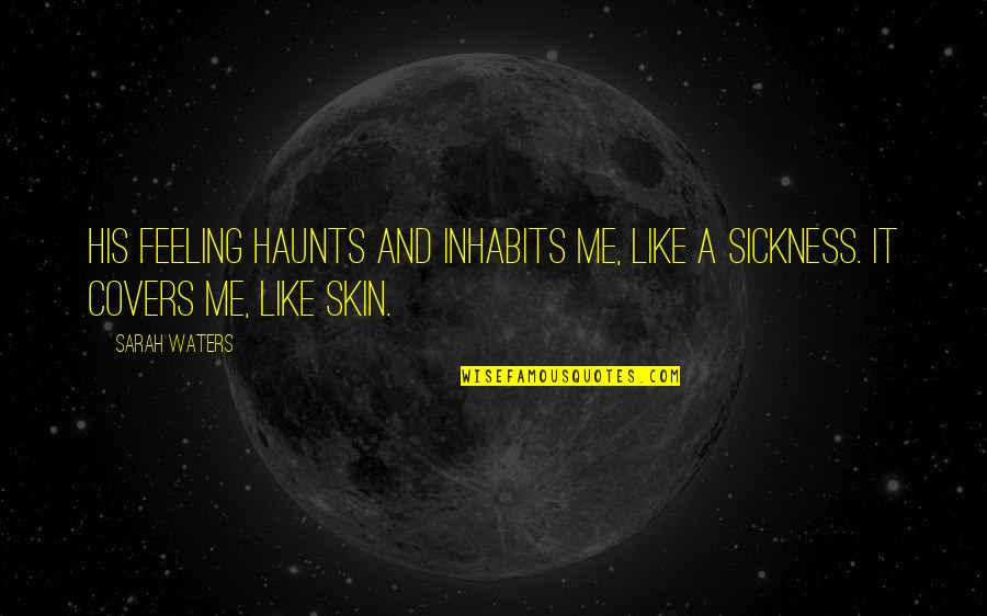 Inhabits Quotes By Sarah Waters: His feeling haunts and inhabits me, like a