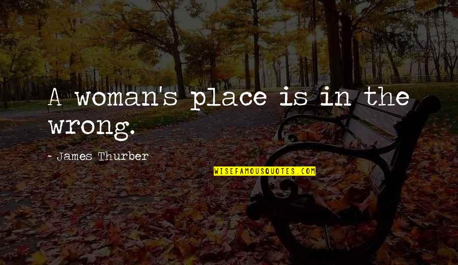 Inhailing Quotes By James Thurber: A woman's place is in the wrong.