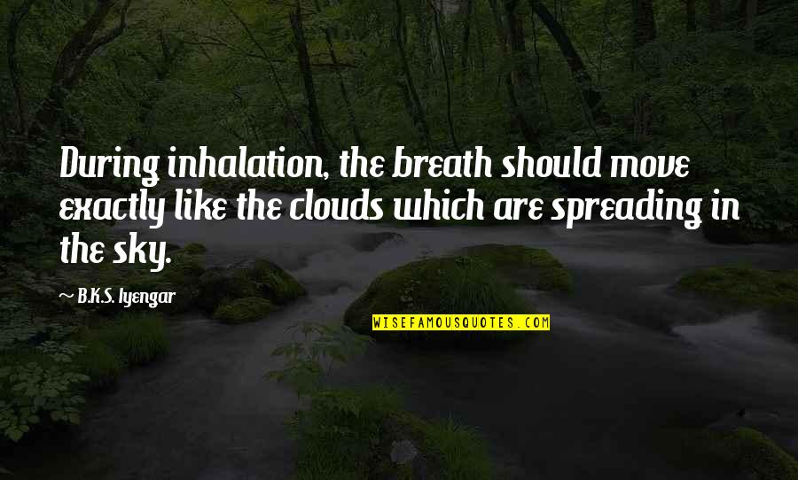 Inhalation Quotes By B.K.S. Iyengar: During inhalation, the breath should move exactly like
