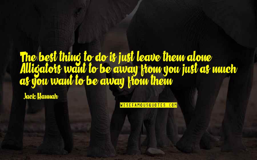 Inhalation Therapist Quotes By Jack Hannah: The best thing to do is just leave Inhalation Therapist Quotes By Jack Hannah: The best thing to do is just leave