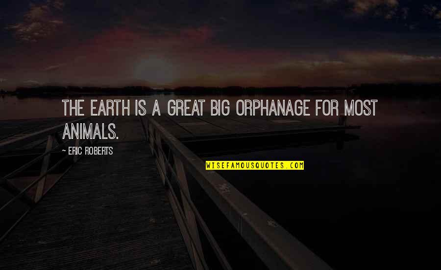 Inhale Exhale Gratitude Quotes By Eric Roberts: The earth is a great big orphanage for