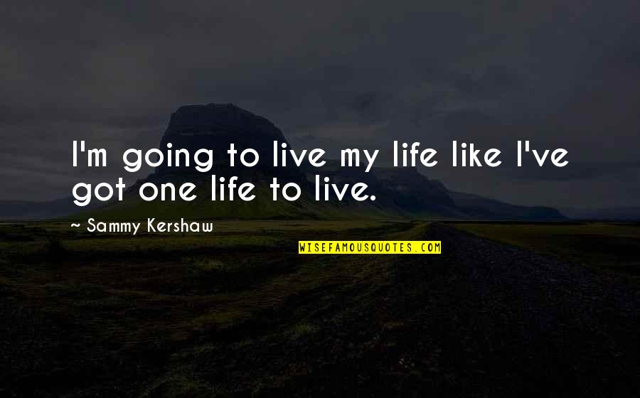 Inhale Love Exhale Quotes By Sammy Kershaw: I'm going to live my life like I've Inhale Love Exhale Quotes By Sammy Kershaw: I'm going to live my life like I've