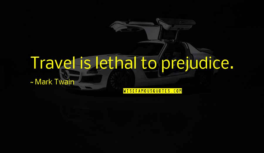 Inhale The Good Quotes By Mark Twain: Travel is lethal to prejudice.