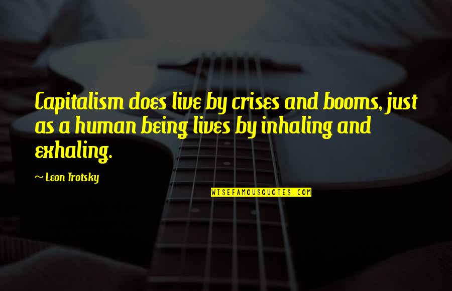 Inhaling And Exhaling Quotes By Leon Trotsky: Capitalism does live by crises and booms, just