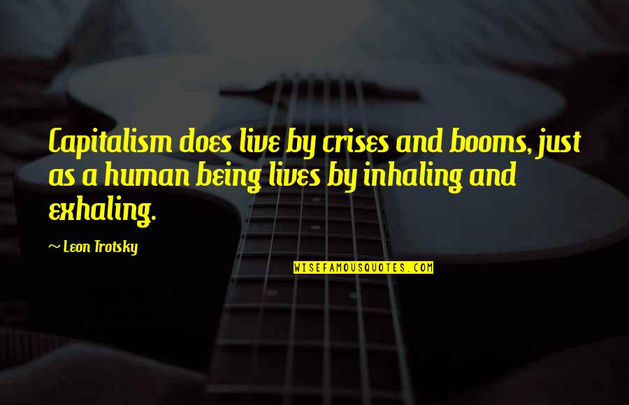 Inhaling And Exhaling Quotes By Leon Trotsky: Capitalism does live by crises and booms, just Inhaling And Exhaling Quotes By Leon Trotsky: Capitalism does live by crises and booms, just