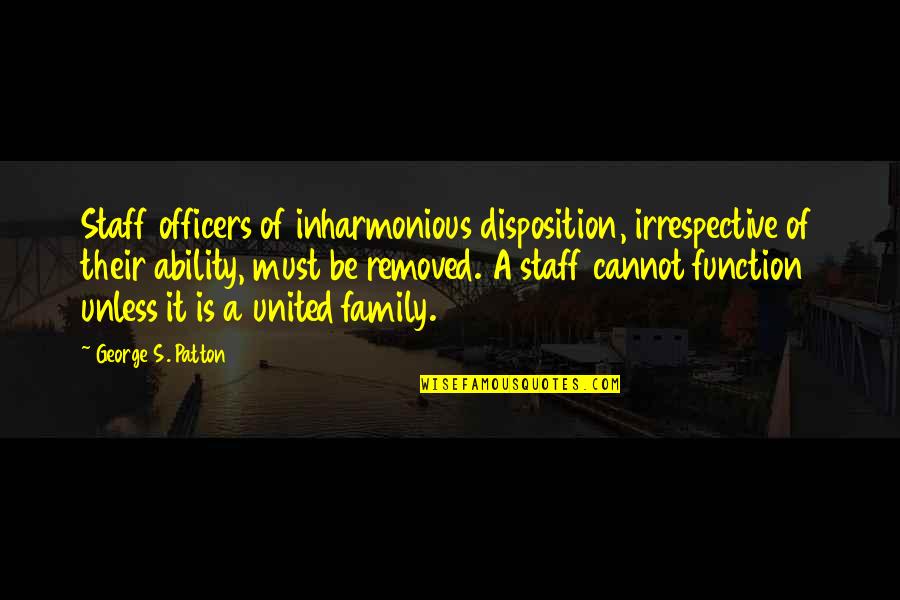 Inharmonious Quotes By George S. Patton: Staff officers of inharmonious disposition, irrespective of their